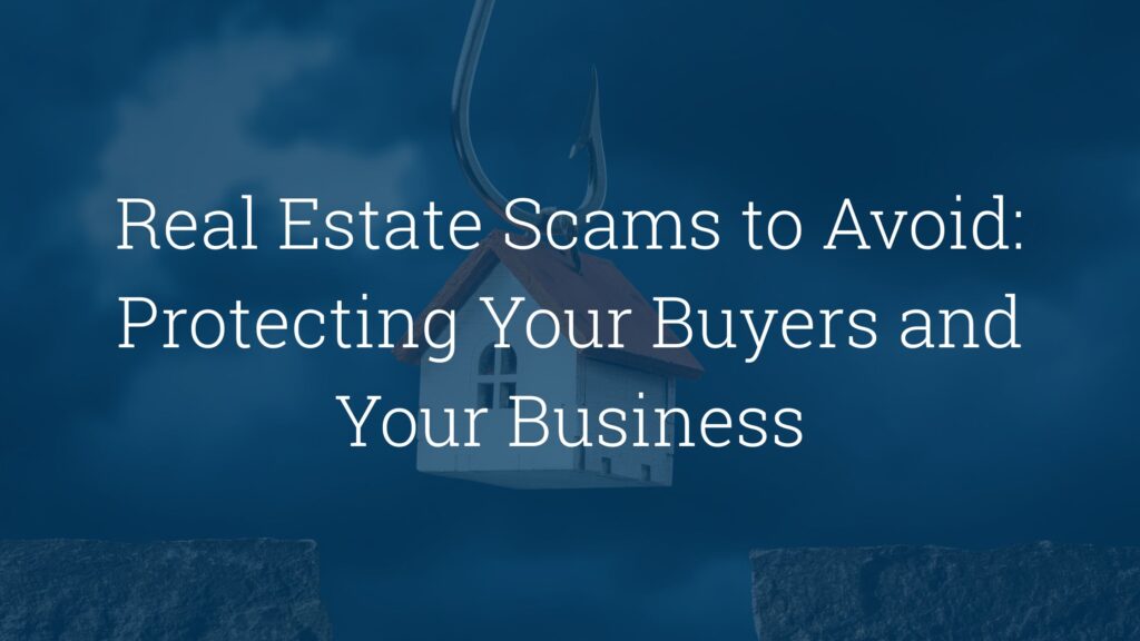 Real Estate Scams to Avoid: Protecting Your Buyers and Your Business