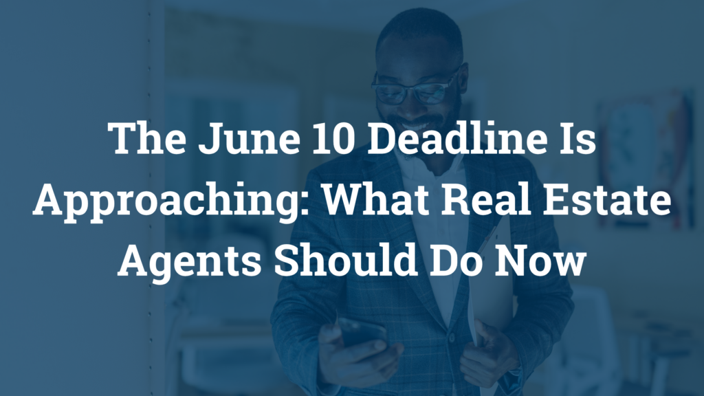 The June 10 Deadline Is Approaching: What Real Estate Agents Should Do Now